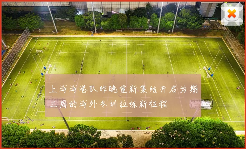 上海海港队昨晚重新集结开启为期三周的海外冬训拉练新征程