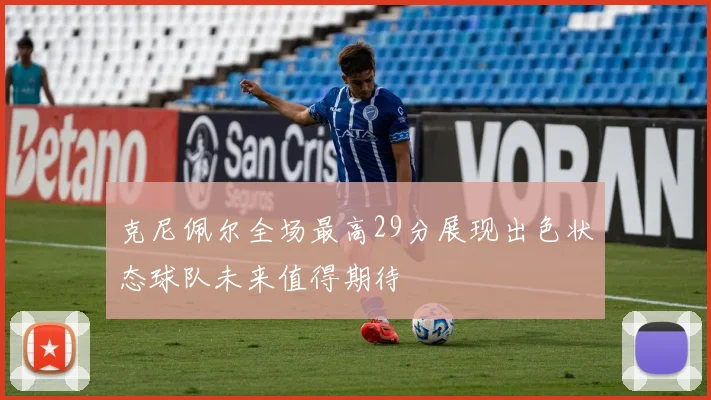 克尼佩尔全场最高29分展现出色状态球队未来值得期待