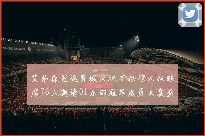 艾弗森重返费城庆祝活动穆大叔缺席76人邀请01东部冠军成员共襄盛举