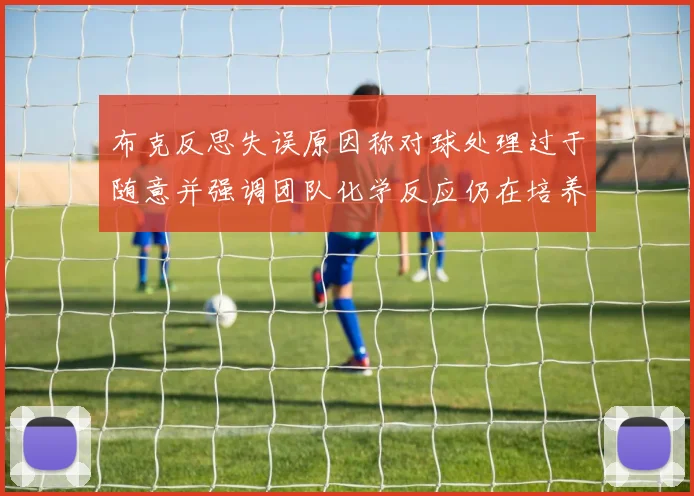 布克反思失误原因称对球处理过于随意并强调团队化学反应仍在培养中