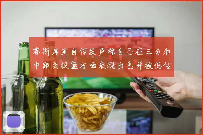 赛斯库里自信发声称自己在三分和中距离投篮方面表现出色并被低估