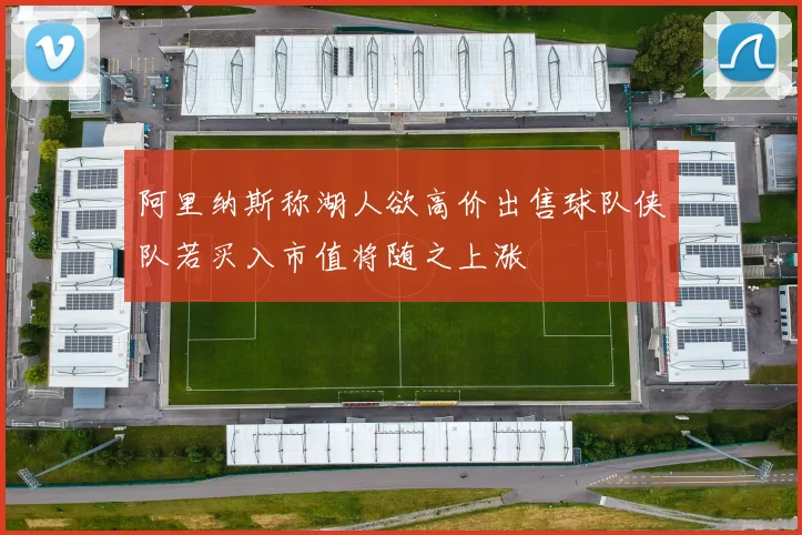 阿里纳斯称湖人欲高价出售球队侠队若买入市值将随之上涨