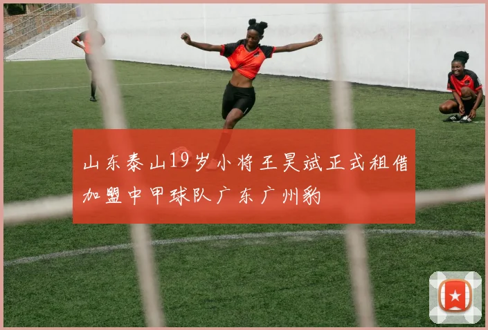山东泰山19岁小将王昊斌正式租借加盟中甲球队广东广州豹