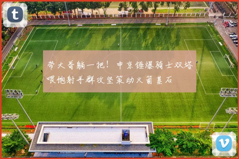 带大哥躺一把！申京锤爆骑士双塔喂饱射手群攻坚策动火箭基石
