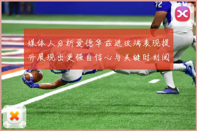 媒体人分析爱德华兹进攻端表现提升展现出更强自信心与关键时刻阅读能力